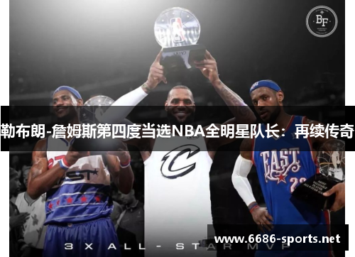 勒布朗-詹姆斯第四度当选NBA全明星队长：再续传奇