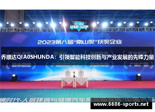 乔顺达QIA0SHUNDA：引领智能科技创新与产业发展的先锋力量