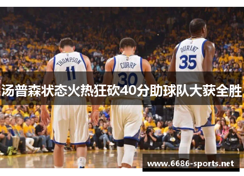 汤普森状态火热狂砍40分助球队大获全胜