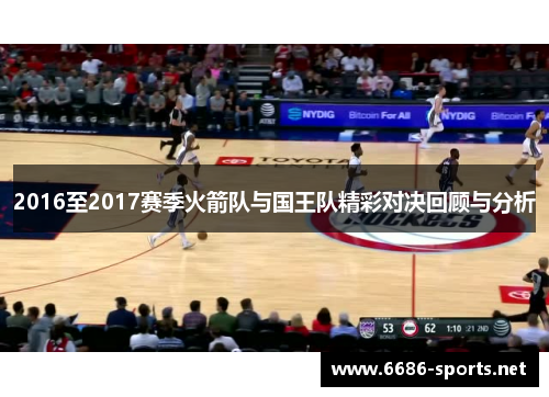 2016至2017赛季火箭队与国王队精彩对决回顾与分析